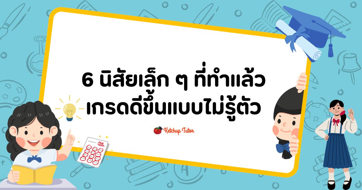 6 นิสัยเล็ก ๆ ที่ทำแล้วเกรดดีขึ้นแบบไม่รู้ตัว