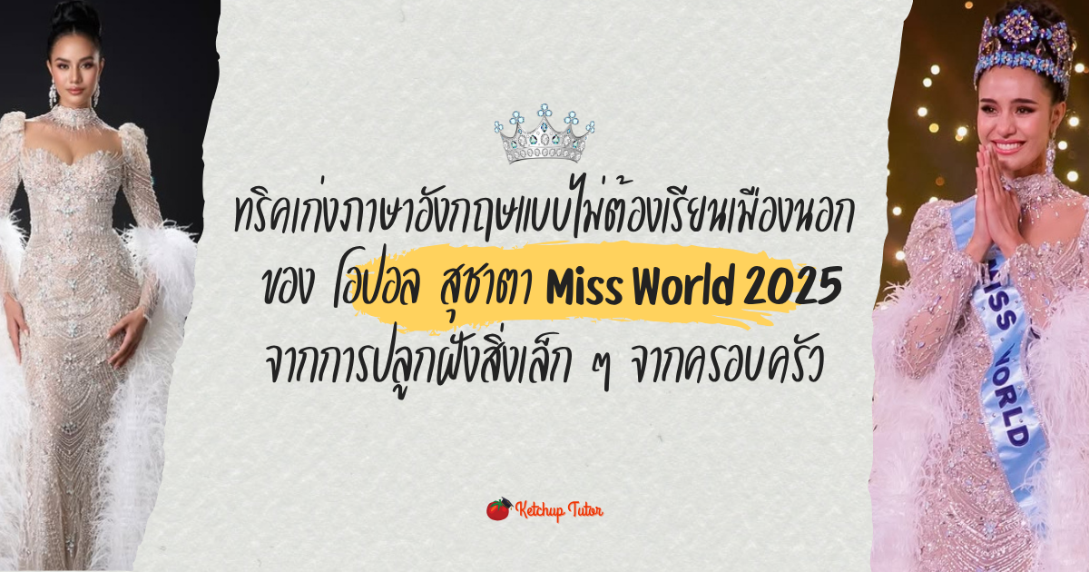 ทริคเก่งภาษาอังกฤษแบบไม่ต้องเรียนเมืองนอก ของ โอปอล สุชาตา Miss World 2025 จากการปลูกฝังสิ่งเล็ก ๆ จากครอบครัว
