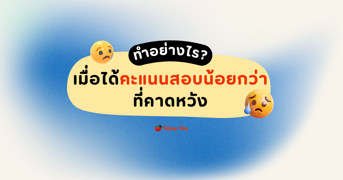 ทำอย่างไร เมื่อได้คะแนนสอบน้อยกว่าที่คาดหวัง