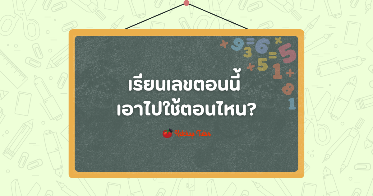 เรียนเลขตอนนี้ เอาไปใช้ตอนไหน? - ketchuptutor.co